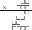  \setstretch{0.7} \begin{array}{rr} & \square\square  \\ \times &  \square\square\square \\ \hline & \square\square  \\ & \square\square\hspace*{0.8em}  \\ & \square\square\hspace*{1.6em}  \\ \hline & \square\square\square\square   \\ \end{array}