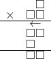  \setstretch{0.5} \begin{array}{rr} & \square  \\ \times &  \square \square \\ \hline & \leftarrow\hspace*{0.3em} \\ & \square\square  \\ & \square\hspace*{0.8em}  \\ \hline & \square\square   \\ \end{array}