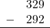 \begin{array}{rr} & 329 \\ - & 292 \\ \hline \end{array}