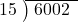  \setstretch{0.9} \begin{array}{rcc} \cline{2-3} \kern1em15& \kern-0.6em {\big)} \kern0.1em & \hspace{-0.8em} 6002 \\ \end{array}