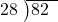  \setstretch{0.8} \begin{array}{rcc} \cline{2-3} \kern1em28& \kern-0.6em {\big)} \kern0.1em & \hspace{-1em}82 \\ \end{array}