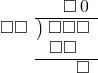  \setstretch{0.9} \begin{array}{rcc} \ &\ &\hspace{-0.2em}\square\hspace{0.2em}0 \\ \cline{2-3} \kern1em\square\square& \kern-0.6em {\big)} \kern0.1em & \hspace{-1em}\square\square\square \\ \ &\ &\hspace{-1.75em}\square\square \\ \cline{2-3} \ &\ &\hspace{0.6em}\square \\ \end{array}