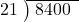  \setstretch{0.8} \begin{array}{rcc} \cline{2-3} \kern1em21& \kern-0.6em {\big)} \kern0.1em & \hspace{-0.8em} 8400 \\ \end{array}