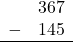 \begin{array}{rr} & 367 \\ - & 145 \\ \hline \end{array}