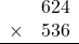 \begin{array}{rr} & 624  \\ \times &  536 \\ \hline \end{array}