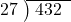  \setstretch{0.8} \begin{array}{rcc} \cline{2-3} \kern1em27& \kern-0.6em {\big)} \kern0.1em & \hspace{-0.8em} 432 \\ \end{array}