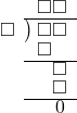  \setstretch{0.8} \begin{array}{rcc} \ &\ &\hspace{-1em}\square\square \\ \cline{2-3} \kern1em\square& \kern-0.6em {\big)} \kern0.1em & \hspace{-1em}\square\square \\ \ &\ &\hspace{-1.8em}\square \\ \cline{2-3} \ &\ &\hspace{-0.2em}\square \\ \ &\ &\hspace{-0.2em}\square \\ \cline{2-3} \ &\ &\hspace{-0.2em}0 \\ \end{array}