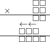  \setstretch{0.5} \begin{array}{rr} & \square\square   \\ \times &  \square \square \\ \hline & \square\square \\ & \leftarrow\leftarrow\hspace*{1.1em} \\ & \square\square\square\hspace*{0.8em}  \\ \hline & \square\square\square\square   \\ \end{array}