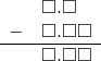  \begin{array}{rr} & \square.\square\color{white}\square \\ - & \square.\square\square \\ \hline & \square.\square\square \end{array}