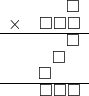  \setstretch{0.7} \begin{array}{rr} & \square  \\ \times & \square\square\square  \\ \hline & \square  \\ & \square\hspace*{0.8em}  \\ & \square\hspace*{1.6em}  \\ \hline & \square\square\square \\ \end{array}