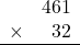 \begin{array}{rr} & 461   \\ \times &  32 \\ \hline \end{array}