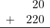 \begin{array}{rr} & 20 \\ + &   220 \\ \hline \end{array}