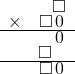  \setstretch{0.5} \begin{array}{rr} & \square　 \\ \times & \square\hspace*{0.12em}0\hspace*{0.15em} \\ \hline & \hspace*{0.12em}0\hspace*{0.15em} \\ & \square\hspace*{0.8em}  \\ \hline & \square\hspace*{0.12em}0\hspace*{0.15em} \\ \end{array}