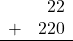 \begin{array}{rr} & 22 \\ + &   220 \\ \hline \end{array}