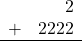 \begin{array}{rr} & 2 \\ + &   2222 \\ \hline \end{array}