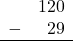 \begin{array}{rr} & 120 \\ - &   29 \\ \hline \end{array}