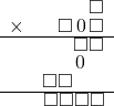  \setstretch{0.7} \begin{array}{rr} & \square  \\ \times & \square\hspace*{0.15em}0\hspace*{0.15em}\square  \\ \hline & \square\square  \\ & \hspace*{0.15em}0\hspace*{0.15em}\hspace*{0.8em}  \\ & \square\square\hspace*{1.6em}  \\ \hline & \square\square\square\square \\ \end{array}