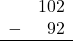 \begin{array}{rr} & 102 \\ - & 92 \\ \hline \end{array}