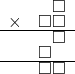  \setstretch{0.5} \begin{array}{rr} & \square  \\ \times &  \square \square \\ \hline & \square  \\ & \square\hspace*{0.8em}  \\ \hline & \square\square \\ \end{array}