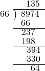  \setstretch{0.8} \begin{array}{rcc} \ &\ &\hspace{-0.3em}135 \\ \cline{2-3} \kern1em66& \kern-0.6em {\big)} \kern0.1em & \hspace{-1em}8974 \\ \ &\ &\hspace{-2em}66 \\ \cline{2-3} \ &\ &\hspace{-1.35em}237 \\ \ &\ &\hspace{-1.35em}198 \\ \cline{2-3} \ &\ &\hspace{-0.2em}394 \\ \ &\ &\hspace{-0.2em}330 \\ \cline{2-3} \ &\ &\hspace{0.2em}64 \\ \end{array}