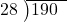  \setstretch{0.8} \begin{array}{rcc} \cline{2-3} \kern1em28& \kern-0.6em {\big)} \kern0.1em & \hspace{-1em}190 \\ \end{array}