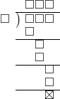  \setstretch{0.8} \begin{array}{rcc} \ &\ &\hspace{-1em}\square\square\square \\ \cline{2-3} \kern1em\square& \kern-0.6em {\big)} \kern0.1em & \hspace{-1em}\square\square\square \\ \ &\ &\hspace{-2.5em}\square \\ \cline{2-3} \ &\ &\hspace{-0.9em}\square \\ \ &\ &\hspace{-0.9em}\square \\ \cline{2-3} \ &\ &\hspace{0.6em}\square　\\ \ &\ &\hspace{0.6em}\square　\\ \cline{2-3} \ &\ &\hspace{0.6em}\boxtimes　\\ \end{array}