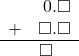 \begin{array}{rr} & 0.\square \\ + & \square.\square \\ \hline & \square\quad \end{array}