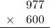 \begin{array}{rr} & 977   \\ \times &  600 \\ \hline \end{array}