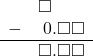  \begin{array}{rr} & \square\color{white}.\square\square \\ - & \hspace{0.2em}0.\square\square \\ \hline & \square.\square\square \end{array}