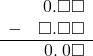 \begin{array}{rr} & \hspace{0.2em}0.\square\square \\ - & \square.\square\square \\ \hline & \hspace{0.2em}0.\hspace{0.2em}0\square \end{array}