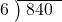  \setstretch{0.8} \begin{array}{rcc} \cline{2-3} \kern1em6& \kern-0.6em {\big)} \kern0.1em & \hspace{-0.8em} 840 \\ \end{array}