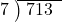  \setstretch{0.8} \begin{array}{rcc} \cline{2-3} \kern1em7& \kern-0.6em {\big)} \kern0.1em & \hspace{-0.8em} 713 \\ \end{array}