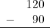 \begin{array}{rr} & 120 \\ - & 90 \\ \hline \end{array}