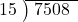  \setstretch{0.9} \begin{array}{rcc} \cline{2-3} \kern1em15& \kern-0.6em {\big)} \kern0.1em & \hspace{-0.8em} 7508 \\ \end{array}