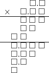  \setstretch{0.75} \begin{array}{rr} \color{white}\square.\square.\color{black}\square.\square \\ \times\color{white}\square.\color{black}\square.\square\textcolor{white}.\square \\ \hline \color{white}\square.\color{black}\square\textcolor{white}.\square\textcolor{white}.\square \\ \textcolor{white}\square\textcolor{white}.\square\textcolor{white}.\square\color{white}.\square \\ \square\textcolor{white}.\square\color{white}.\square.\square \\ \hline \square.\square\textcolor{white}.\square\textcolor{white}.\square \\ \square.\square\textcolor{white}.\square\color{white}.\square \\ \square.\square\color{white}.\square.\square \\ \square\color{white}.\square.\square.\square \\ \end{array}