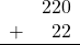 \begin{array}{rr} & 220 \\ + &   22 \\ \hline \end{array}