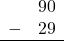 \begin{array}{rr} & 90 \\ - & 29 \\ \hline \end{array}