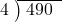  \setstretch{0.8} \begin{array}{rcc} \cline{2-3} \kern1em4& \kern-0.6em {\big)} \kern0.1em & \hspace{-0.8em} 490 \\ \end{array}