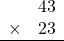 \begin{array}{rr} & 43   \\ \times &  23 \\ \hline \end{array}