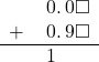  \begin{array}{rr} & \hspace{0.2em}0.\hspace{0.2em}0\square \\ + & \hspace{0.2em}0.\hspace{0.2em}9\square \\ \hline & \hspace{0.2em}1\color{white}.\hspace{0.2em}9\square \end{array}