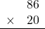 \begin{array}{rr} & 86   \\ \times &  20 \\ \hline \end{array}