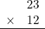 \begin{array}{rr} & 23 \\ \times &   12 \\ \hline \end{array}