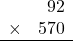 \begin{array}{rr} & 92   \\ \times &  570 \\ \hline \end{array}