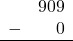 \begin{array}{rr} & 909 \\ - &   0 \\ \hline \end{array}