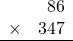 \begin{array}{rr} & 86  \\ \times &  347 \\ \hline \end{array}