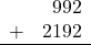 \begin{array}{rr} & 992 \\ + &   2192 \\ \hline \end{array}