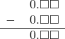  \begin{array}{rr} & \hspace{0.2em}0.\square\square \\ - & \hspace{0.2em}0.\square\square \\ \hline & \hspace{0.2em}0.\square\square \\ \end{array}