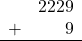 \begin{array}{rr} & 2229 \\ + &   9 \\ \hline \end{array}