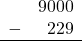 \begin{array}{rr} & 9000 \\ - &   229 \\ \hline \end{array}