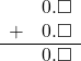 \begin{array}{rr} & 0.\square \\ + & 0.\square \\ \hline & 0.\square \end{array}